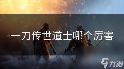 一刀传世: 哪种道士最厉害?道士技能大揭秘!