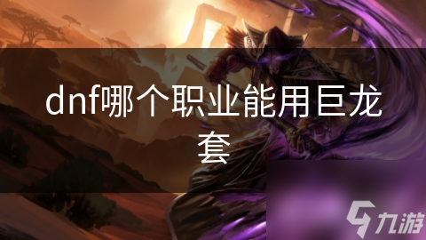 DNF巨龙套：哪个职业可用？物理输出职业最适合？
