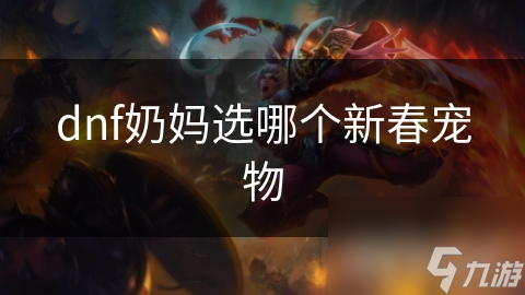 DNF奶妈福音!新春宠物该选啥?全面解析来了!