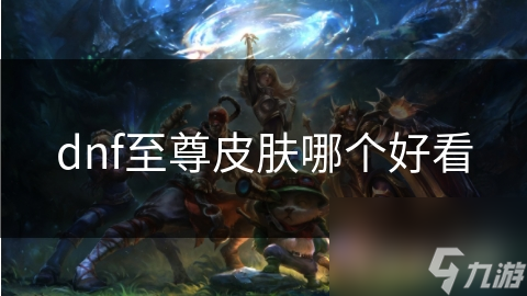 DNF至尊皮肤大比拼！绯红命运骑士为何成为玩家心中的NO.1？
