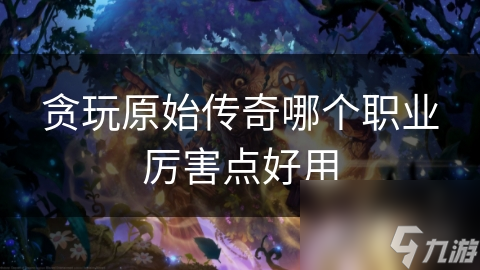 贪玩原始传奇职业大揭秘！战士肉盾法师高攻，道士特殊在哪？