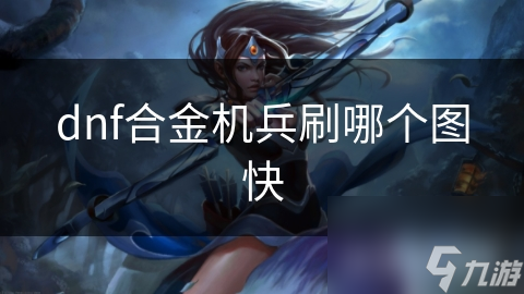 地下城与勇士想快速刷到合金机兵? 诺伊塞纳遗址推荐等你来!