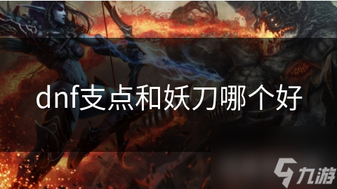 DNF支点和妖刀对比！基础属性与适用职业到底谁更优？