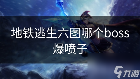 地铁逃生六图中哪个Boss最易掉落喷子?超期待!