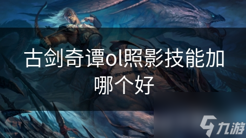 古剑奇谭OL照影技能不懂? 玩不好游戏!
