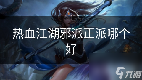 热血江湖邪派正派大对比！你会选哪个？