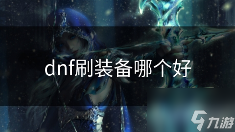 DNF刷装备有诀窍？深度剖析最佳刷装备方式