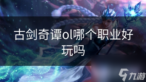 古剑奇谭OL选职业犯难？剑侠天罡各有哪些绝活儿