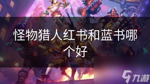 怪物猎人中红书蓝书哪个好?深度对比助你抉择!