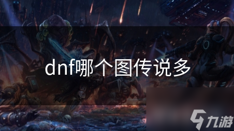 DNF众多地图中，哪个图传说最多？玩家必看