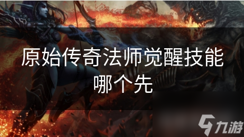 原始传奇法师觉醒技能多! 先选哪个好?