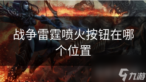 战争雷霆喷火按钮在哪?快速找到并使用喷火器攻略!