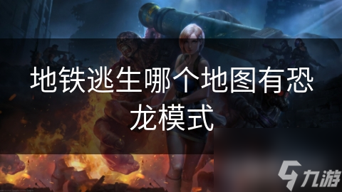 地铁逃生游戏里哪有恐龙模式地图?太难找了吧!