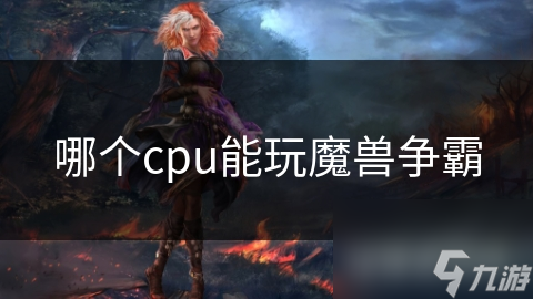 魔兽争霸玩家看过来！到底哪种CPU能让游戏畅玩？