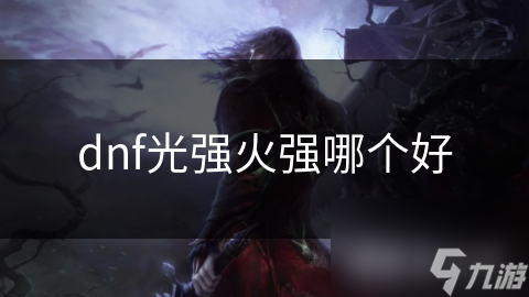 光强VS火强！DNF玩家必看，究竟哪个属性更胜一筹？