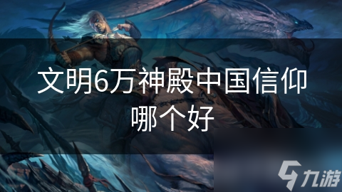 文明6中中国玩家注意!万神殿信仰咋选?