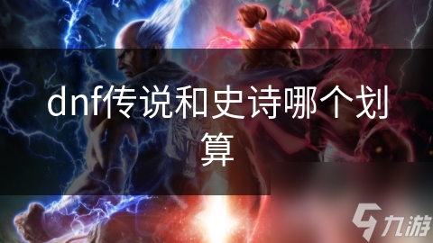 DNF传说和史诗装备哪个更划算?玩家必看!