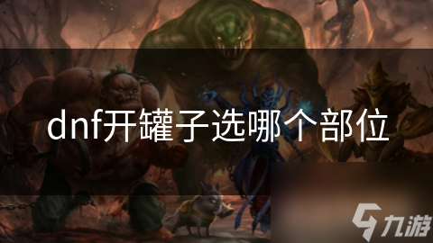 DNF开罐部位选择超重要! 跟着职业选绝不亏, 你知道吗?