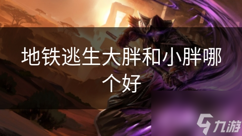 地铁逃生中大胖和小胖谁更强？深入分析两者优劣