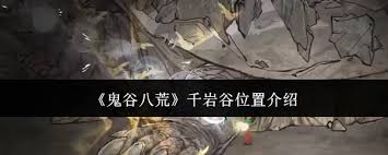 鬼谷八荒千岩谷在哪？重要资源产地不容错过