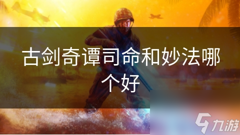 古剑奇谭司命妙法选谁好?深度对比帮你抉择!