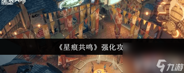 星痕共鸣强化攻略！上九游领福利，强化系统有哪些要点?