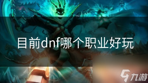 DNF职业这么多，哪个才是最好玩的?快来看看推荐!