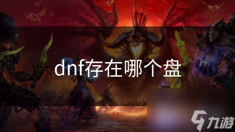 地下城与勇士游戏文件在哪个磁盘? 一文为您解答!