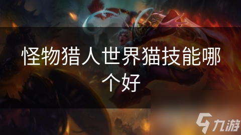 怪物猎人世界中猫技能超多，你知道怎么用吗?!
