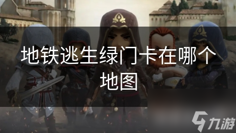 地铁逃生绿门卡在哪？这些地图你知道吗