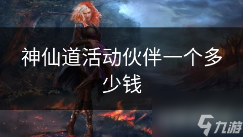 神仙道活动伙伴超值吗？价值与价格深度解析!