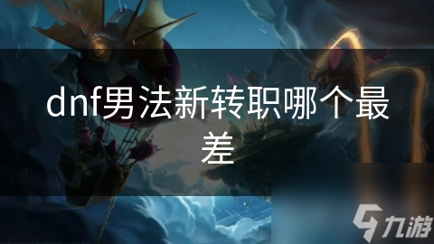 男法新转职中哪个最差?深度剖析各转职优劣!