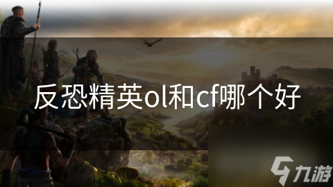 反恐精英OL与CF哪个更好玩？全面比较为你解答!