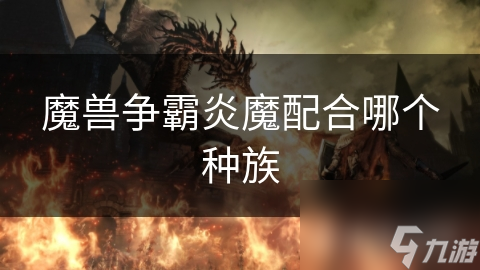 炎魔与兽族联手竟能秒杀全场？揭秘魔兽争霸最强组合
