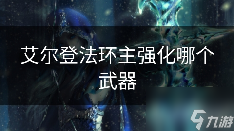 艾尔登法环！武器强化迷茫？看这篇主武器强化指南