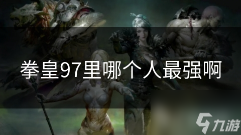 拳皇97最强角色大揭秘！八神庵、草薙京谁才是真正的格斗之王？