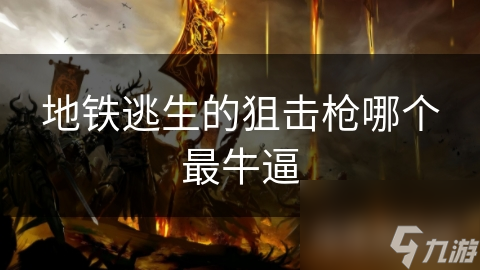 地铁逃生狙击枪各有千秋，你知道怎么选吗？