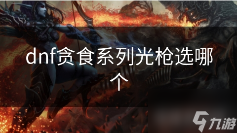 DNF贪食系列光枪超诱人！你知道它们的厉害吗？