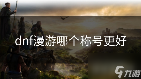 DNF漫游角色必看！这些称号加成超强？