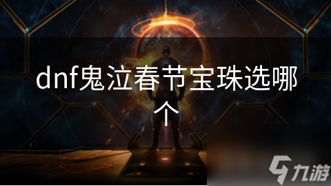 地下城与勇士鬼泣春节宝珠怎么选？这里全解析