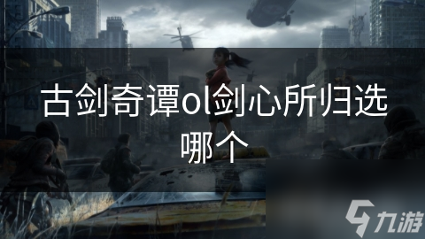 古剑奇谭OL剑心所归不知咋选?快看这篇分析!
