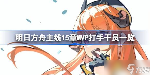 明日方舟主线15章开启！MVP干员有谁？快来看看
