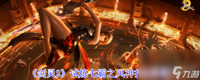 _剑灵2试炼七霸斗战圣有什么打法 七霸之风神打法攻略_剑灵2试炼七霸斗战圣有什么打法 七霸之风神打法攻略