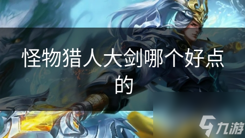 怪物猎人大剑优劣分明！你知道如何选吗？