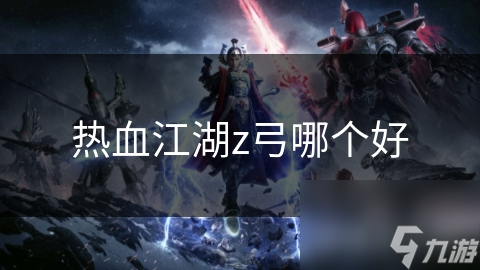 热血江湖里Z弓种类繁多属性不同!你知道如何选择吗?