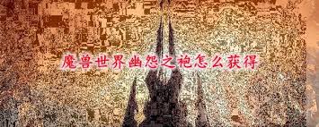 魔兽世界幽皮外套_魔兽世界幽暗城战袍_