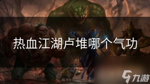 热血江湖中的卢堆气功有多强? 本文为你详细解读!