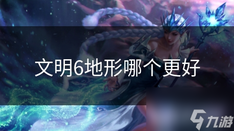 文明6地形种类繁多！你知道怎么利用吗？