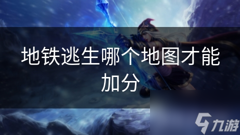 地铁逃生想加分? 哪些地图是最佳选择?!