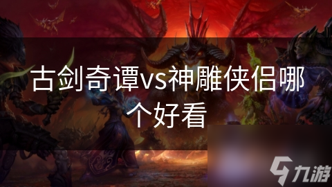 神雕侠侣与古剑奇谭：情节角色差异在哪？!